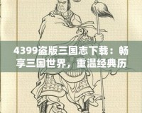 4399盜版三國志下載：暢享三國世界，重溫經(jīng)典歷史