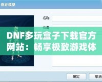 DNF多玩盒子下載官方網(wǎng)站：暢享極致游戲體驗(yàn)，探索更多精彩玩法！