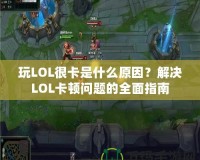 玩LOL很卡是什么原因？解決LOL卡頓問(wèn)題的全面指南