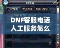 DNF客服電話人工服務(wù)怎么轉(zhuǎn)？教你輕松解決游戲問題！