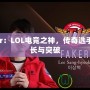 Faker：LOL電競(jìng)之神，傳奇選手的成長(zhǎng)與突破