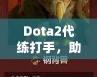 Dota2代練打手，助你輕松攀升排名，盡享游戲樂趣！