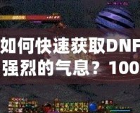 如何快速獲取DNF強烈的氣息？100版本攻略全面解析！