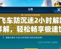 QQ飛車防沉迷2小時解禁步驟詳解，輕松暢享極速世界