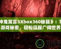 《神鬼寓言3Xbox360秘籍》：掌握游戲秘密，輕松征服廣闊世界