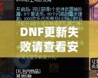 DNF更新失敗請(qǐng)查看安裝包是否完整——解決游戲更新難題，暢享無(wú)縫游戲體驗(yàn)