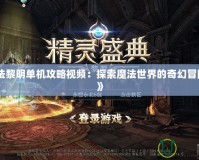 《魔法黎明單機(jī)攻略視頻：探索魔法世界的奇幻冒險之旅》