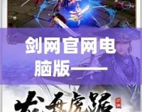 劍網(wǎng)官網(wǎng)電腦版——盡享國(guó)風(fēng)武俠世界的暢快體驗(yàn)