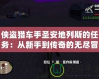 俠盜獵車手圣安地列斯的任務：從新手到傳奇的無盡冒險