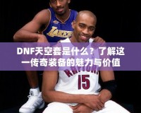 DNF天空套是什么？了解這一傳奇裝備的魅力與價(jià)值