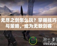 無盡之劍怎么玩？掌握技巧與策略，成為無敵劍客