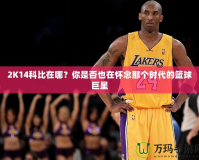 2K14科比在哪？你是否也在懷念那個時代的籃球巨星