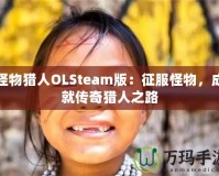 怪物獵人OLSteam版：征服怪物，成就傳奇獵人之路