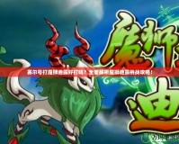 賽爾號打魔獅迪露好打嗎？全面解析魔獅迪露挑戰(zhàn)攻略！