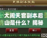 大鬧天宮副本后山是什么？揭秘隱藏的神秘副本！