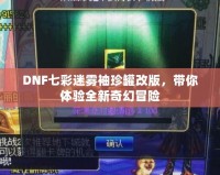 DNF七彩迷霧袖珍罐改版，帶你體驗全新奇幻冒險