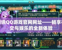 騰訊QQ游戲官網網址——暢享社交與娛樂的全新體驗