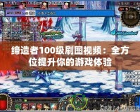 締造者100級(jí)刷圖視頻：全方位提升你的游戲體驗(yàn)