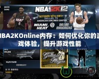 NBA2KOnline內(nèi)存：如何優(yōu)化你的游戲體驗，提升游戲性能