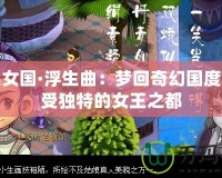 西梁女國·浮生曲：夢回奇幻國度，感受獨(dú)特的女王之都