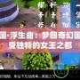 西梁女國·浮生曲：夢回奇幻國度，感受獨(dú)特的女王之都