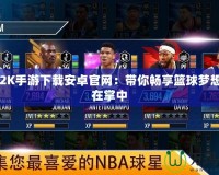 NBA2K手游下載安卓官網(wǎng)：帶你暢享籃球夢(mèng)想，盡在掌中