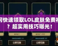 如何快速領(lǐng)取LOL皮膚免費禮包？超實用技巧曝光！