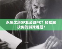 永恒之塔SF怎么改PC？輕松解決你的游戲難題！