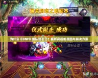 為什么《DNF》組隊(duì)組不上？解析背后的原因與解決方案