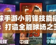 街頭籃球手游小前鋒技能搭配攻略：打造全能球場之王