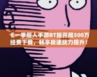 《一拳超人手游BT服開局500萬經費下載，暢享極速戰(zhàn)力提升！》