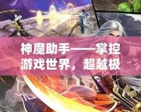 神魔助手——掌控游戲世界，超越極限的游戲輔助神器