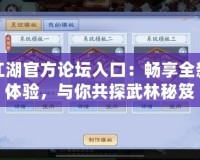 笑傲江湖官方論壇入口：暢享全新江湖體驗(yàn)，與你共探武林秘笈