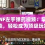 《DNF左手彈藥視頻：掌握新技能，輕松成為頂級(jí)玩家》