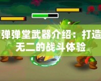 百度彈彈堂武器介紹：打造獨一無二的戰(zhàn)斗體驗