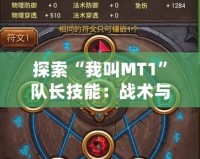 探索“我叫MT1”隊(duì)長(zhǎng)技能：戰(zhàn)術(shù)與策略的完美結(jié)合