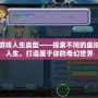 游戲人生類型——探索不同的虛擬人生，打造屬于你的奇幻世界