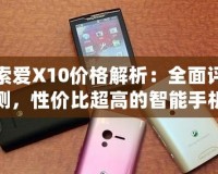 索愛X10價格解析：全面評測，性價比超高的智能手機之選