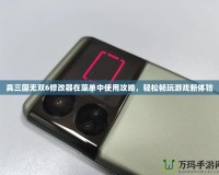 真三國無雙6修改器在菜單中使用攻略，輕松暢玩游戲新體驗