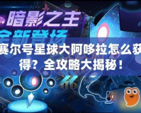 賽爾號星球大阿哆拉怎么獲得？全攻略大揭秘！