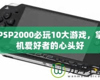 PSP2000必玩10大游戲，掌機(jī)愛(ài)好者的心頭好