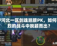 DNF河北一區(qū)劍魂翅膀PK，如何在激烈的戰(zhàn)斗中脫穎而出？