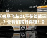 《極品飛車OL不花錢能玩嗎？讓我們揭開真相！》