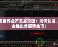 魔獸世界金幣交易攻略：如何快速、安全地出售魔獸金幣？