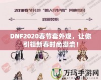 DNF2020春節(jié)套外觀，讓你引領(lǐng)新春時(shí)尚潮流！