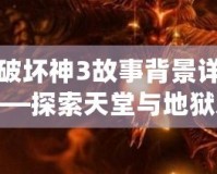 暗黑破壞神3故事背景詳細(xì)介紹——探索天堂與地獄之間的史詩之戰(zhàn)