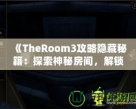 《TheRoom3攻略隱藏秘籍：探索神秘房間，解鎖隱藏內(nèi)容的終極指南》