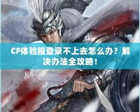 CF體驗(yàn)服登錄不上去怎么辦？解決辦法全攻略！