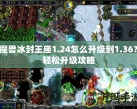 魔獸冰封王座1.24怎么升級(jí)到1.36？輕松升級(jí)攻略