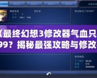 《最終幻想3修改器氣血只有999？揭秘最強(qiáng)攻略與修改技巧！》